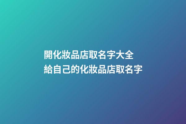 開化妝品店取名字大全 給自己的化妝品店取名字